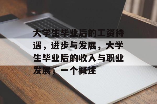 大学生毕业后的工资待遇，进步与发展，大学生毕业后的收入与职业发展，一个概述