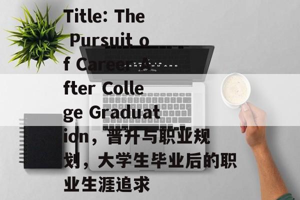 Title: The Pursuit of Career After College Graduation,晋升与职业规划,大学生毕业后的职业生涯追求 Title: The Pursuit of Career After College Graduation,晋升与职业规划,大学生毕业后的职业生涯追求