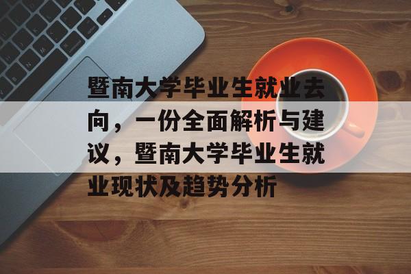 暨南大学毕业生就业去向，一份全面解析与建议，暨南大学毕业生就业现状及趋势分析
