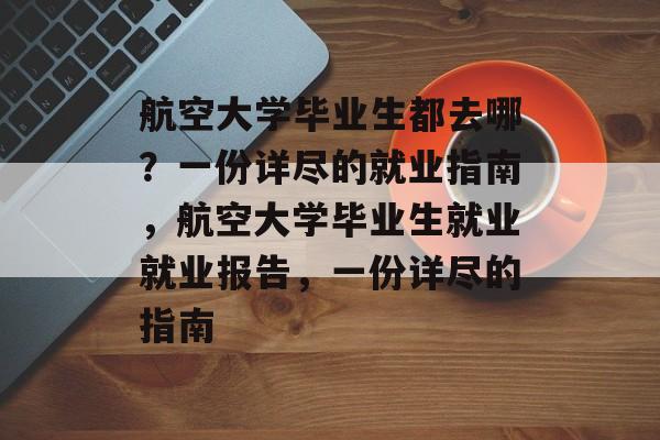 航空大学毕业生都去哪？一份详尽的就业指南，航空大学毕业生就业就业报告，一份详尽的指南