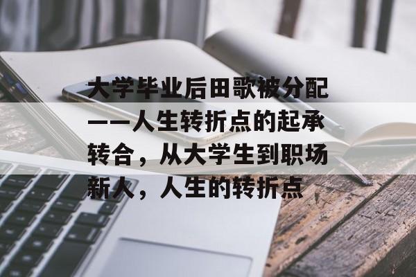 大学毕业后田歌被分配——人生转折点的起承转合，从大学生到职场新人，人生的转折点