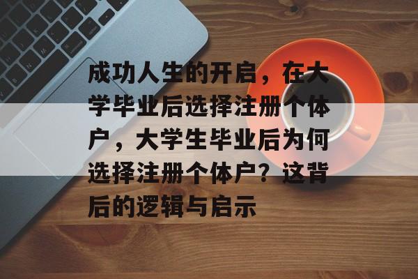 成功人生的开启，在大学毕业后选择注册个体户，大学生毕业后为何选择注册个体户？这背后的逻辑与启示