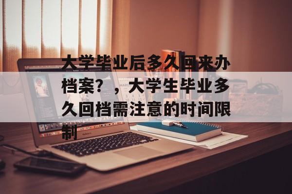 大学毕业后多久回来办档案？，大学生毕业多久回档需注意的时间限制