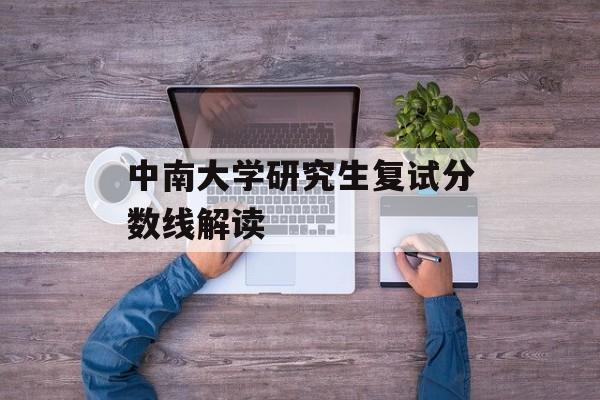 中南大学研究生复试分数线解读 中南大学研究生复试分数线解读