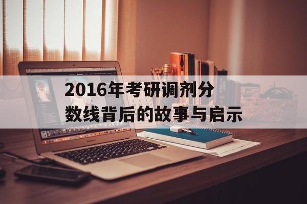 2016年考研调剂分数线背后的故事与启示