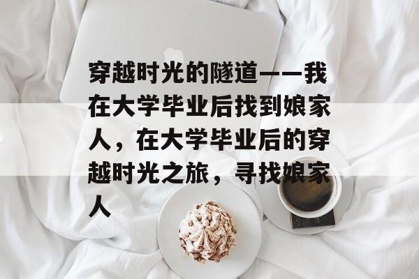 穿越时光的隧道——我在大学毕业后找到娘家人,在大学毕业后的穿越时光之旅,寻找娘家人 穿越时光的隧道——我在大学毕业后找到娘家人,在大学毕业后的穿越时光之旅,寻找娘家人