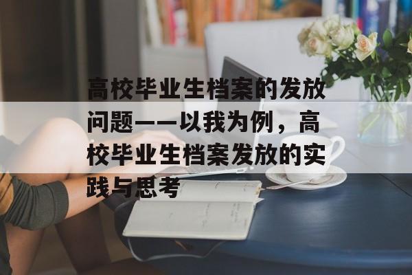 高校毕业生档案的发放问题——以我为例，高校毕业生档案发放的实践与思考