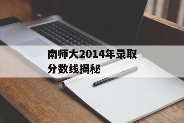南师大2014年录取分数线揭秘