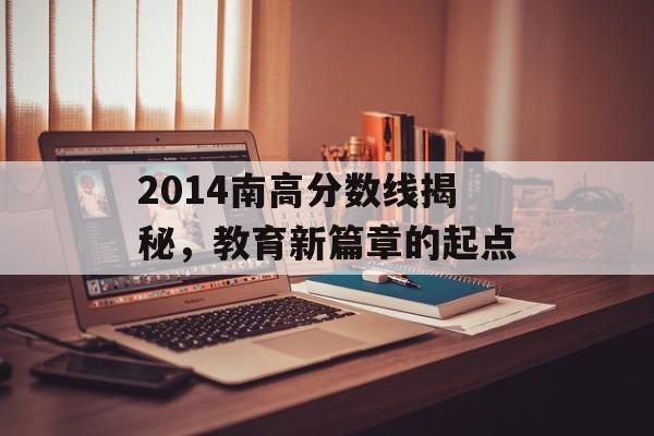2014南高分数线揭秘,教育新篇章的起点 2014南高分数线揭秘,教育新篇章的起点