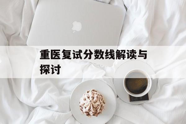 重医复试分数线解读与探讨