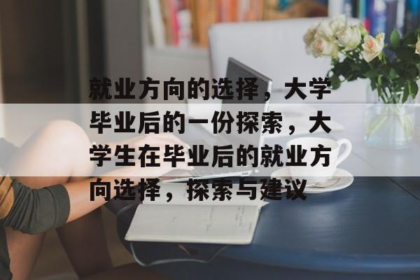 就业方向的选择，大学毕业后的一份探索，大学生在毕业后的就业方向选择，探索与建议