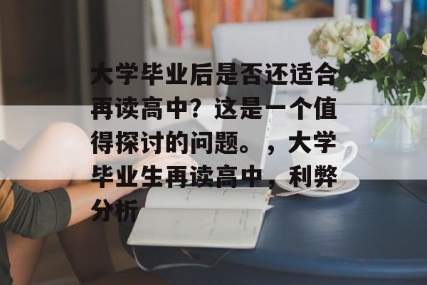大学毕业后是否还适合再读高中？这是一个值得探讨的问题。，大学毕业生再读高中，利弊分析