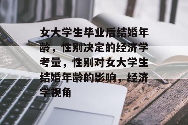 女大学生毕业后结婚年龄,性别决定的经济学考量,性别对女大学生结婚年龄的影响,经济学视角 女大学生毕业后结婚年龄,性别决定的经济学考量,性别对女大学生结婚年龄的影响,经济学视角