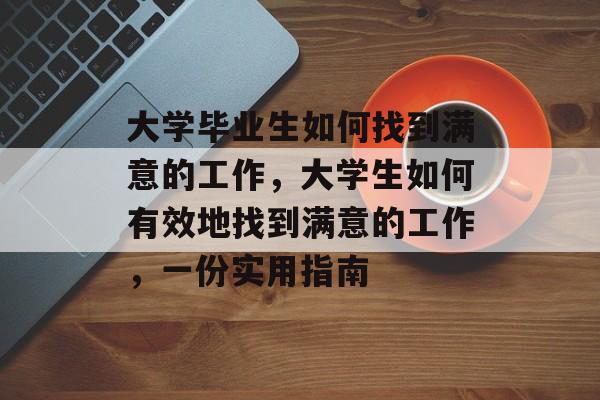 大学毕业生如何找到满意的工作，大学生如何有效地找到满意的工作，一份实用指南