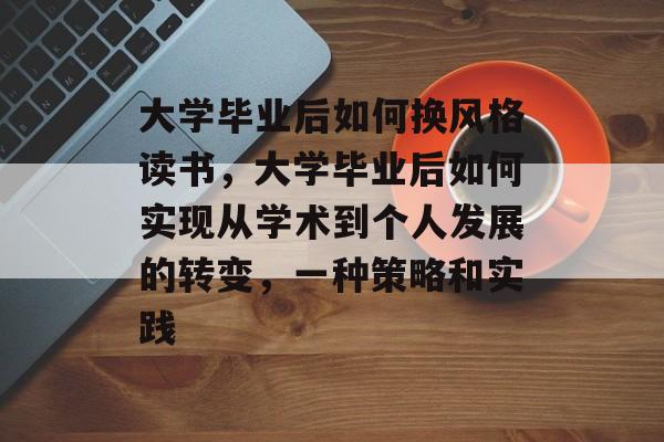 大学毕业后如何换风格读书,大学毕业后如何实现从学术到个人发展的转变,一种策略和实践 大学毕业后如何换风格读书,大学毕业后如何实现从学术到个人发展的转变,一种策略和实践