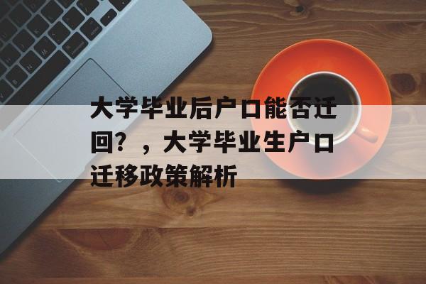 大学毕业后户口能否迁回?,大学毕业生户口迁移政策解析 大学毕业后户口能否迁回?,大学毕业生户口迁移政策解析