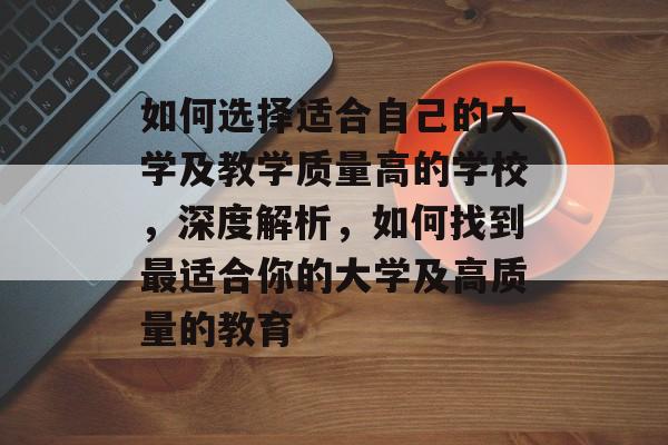 如何选择适合自己的大学及教学质量高的学校,深度解析,如何找到最适合你的大学及高质量的教育 如何选择适合自己的大学及教学质量高的学校,深度解析,如何找到最适合你的大学及高质量的教育