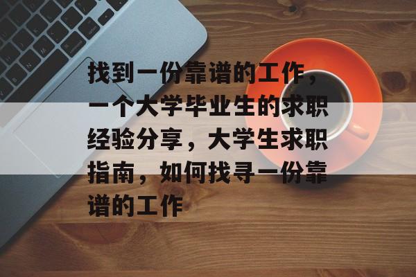 找到一份靠谱的工作，一个大学毕业生的求职经验分享，大学生求职指南，如何找寻一份靠谱的工作