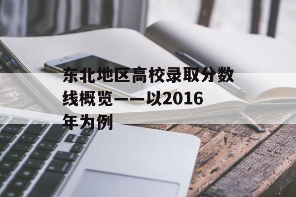 东北地区高校录取分数线概览——以2016年为例