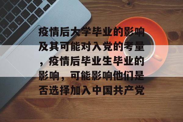 疫情后大学毕业的影响及其可能对入党的考量,疫情后毕业生毕业的影响,可能影响他们是否选择加入中国共产党 疫情后大学毕业的影响及其可能对入党的考量,疫情后毕业生毕业的影响,可能影响他们是否选择加入中国共产党
