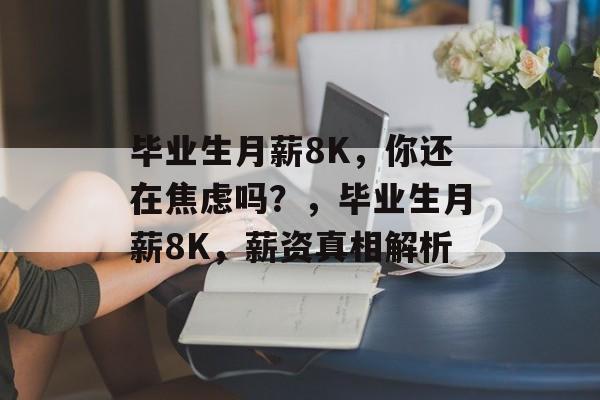 毕业生月薪8K，你还在焦虑吗？，毕业生月薪8K，薪资真相解析