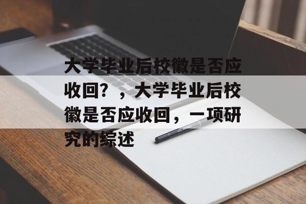 大学毕业后校徽是否应收回?,大学毕业后校徽是否应收回,一项研究的综述 大学毕业后校徽是否应收回?,大学毕业后校徽是否应收回,一项研究的综述