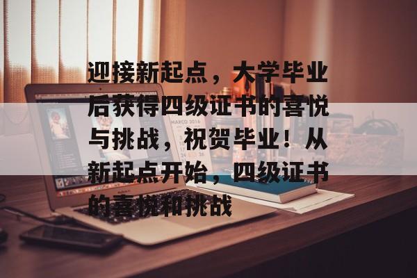 迎接新起点,大学毕业后获得四级证书的喜悦与挑战,祝贺毕业!从新起点开始,四级证书的喜悦和挑战 迎接新起点,大学毕业后获得四级证书的喜悦与挑战,祝贺毕业!从新起点开始,四级证书的喜悦和挑战