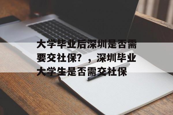 大学毕业后深圳是否需要交社保?,深圳毕业大学生是否需交社保 大学毕业后深圳是否需要交社保?,深圳毕业大学生是否需交社保