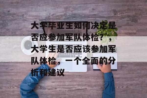 大学毕业生如何决定是否应参加军队体检?,大学生是否应该参加军队体检,一个全面的分析和建议 大学毕业生如何决定是否应参加军队体检?,大学生是否应该参加军队体检,一个全面的分析和建议