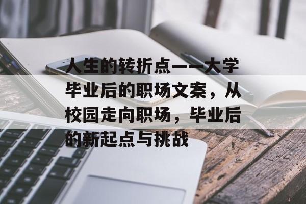 人生的转折点——大学毕业后的职场文案，从校园走向职场，毕业后的新起点与挑战