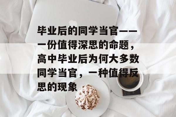 毕业后的同学当官——一份值得深思的命题，高中毕业后为何大多数同学当官，一种值得反思的现象