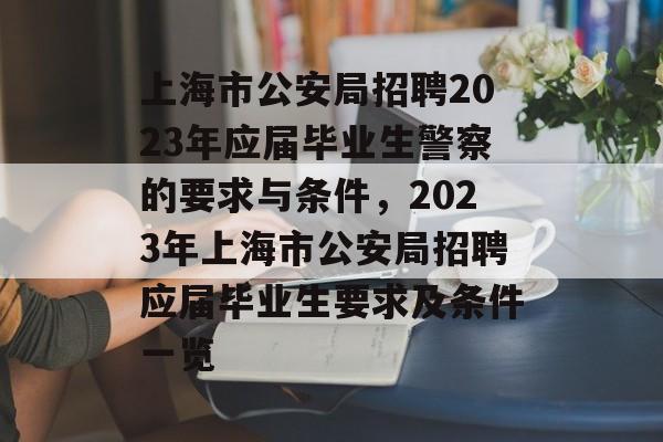 上海市公安局招聘2023年应届毕业生警察的要求与条件，2023年上海市公安局招聘应届毕业生要求及条件一览