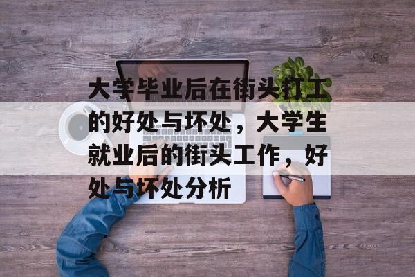 大学毕业后在街头打工的好处与坏处，大学生就业后的街头工作，好处与坏处分析