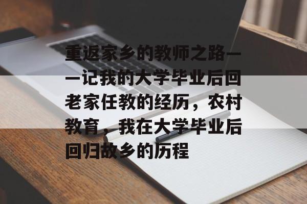 重返家乡的教师之路——记我的大学毕业后回老家任教的经历，农村教育，我在大学毕业后回归故乡的历程