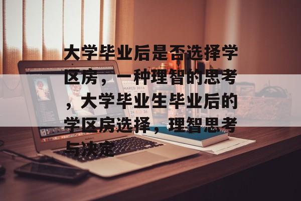 大学毕业后是否选择学区房,一种理智的思考,大学毕业生毕业后的学区房选择,理智思考与决定 大学毕业后是否选择学区房,一种理智的思考,大学毕业生毕业后的学区房选择,理智思考与决定