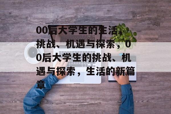 00后大学生的生活，挑战、机遇与探索，00后大学生的挑战、机遇与探索，生活的新篇章
