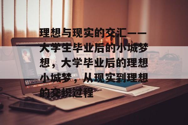 理想与现实的交汇——大学生毕业后的小城梦想，大学毕业后的理想小城梦，从现实到理想的交织过程