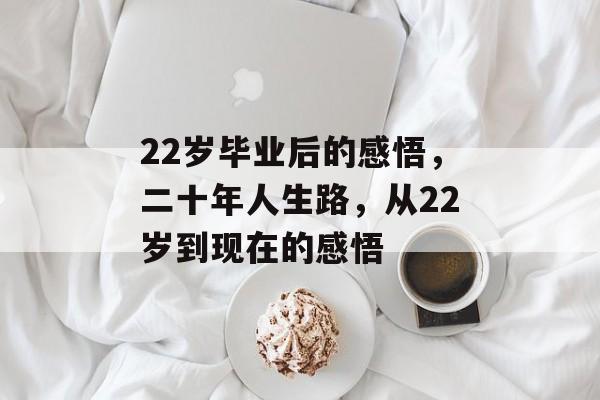 22岁毕业后的感悟，二十年人生路，从22岁到现在的感悟
