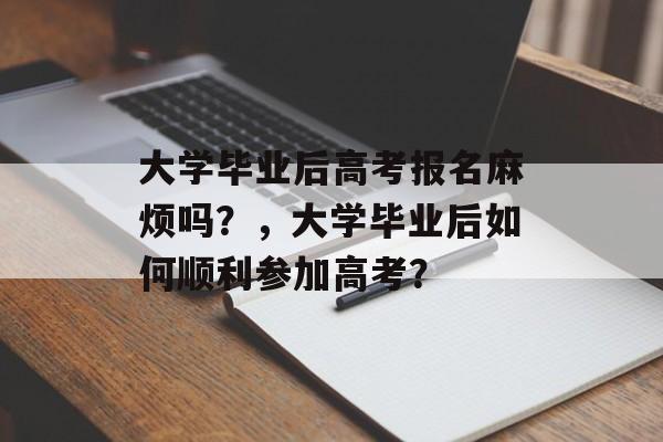 大学毕业后高考报名麻烦吗？，大学毕业后如何顺利参加高考？