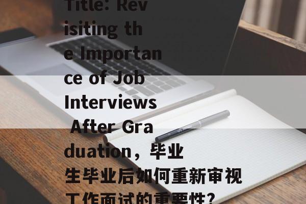 Title: Revisiting the Importance of Job Interviews After Graduation，毕业生毕业后如何重新审视工作面试的重要性?