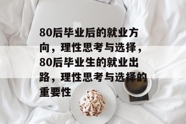80后毕业后的就业方向，理性思考与选择，80后毕业生的就业出路，理性思考与选择的重要性