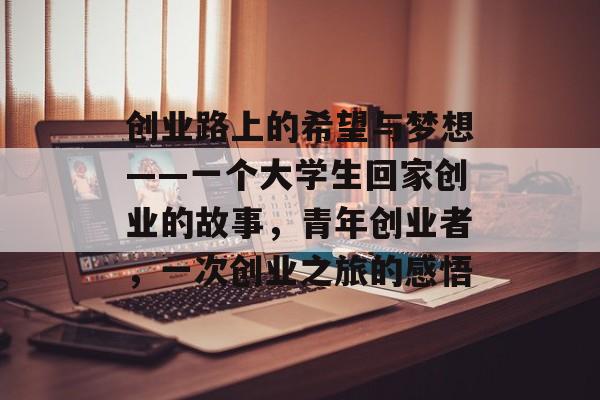 创业路上的希望与梦想——一个大学生回家创业的故事，青年创业者，一次创业之旅的感悟