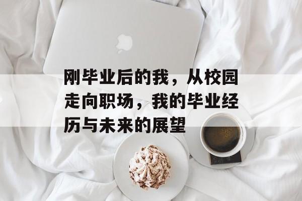 刚毕业后的我，从校园走向职场，我的毕业经历与未来的展望