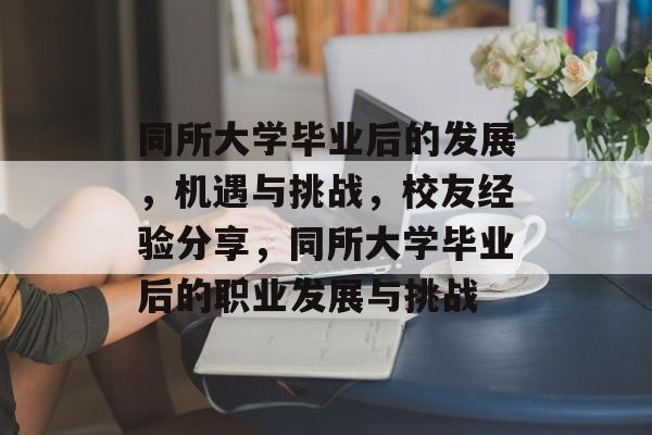 同所大学毕业后的发展，机遇与挑战，校友经验分享，同所大学毕业后的职业发展与挑战