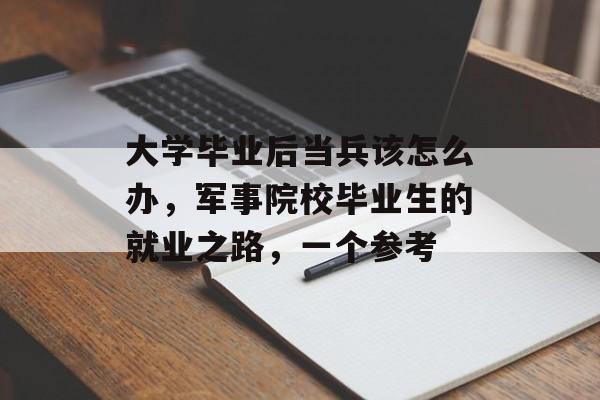 大学毕业后当兵该怎么办，军事院校毕业生的就业之路，一个参考