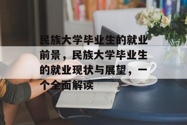民族大学毕业生的就业前景，民族大学毕业生的就业现状与展望，一个全面解读