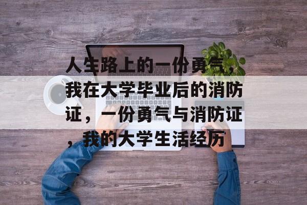 人生路上的一份勇气，我在大学毕业后的消防证，一份勇气与消防证，我的大学生活经历