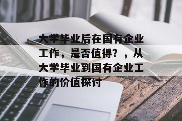 大学毕业后在国有企业工作，是否值得？，从大学毕业到国有企业工作的价值探讨