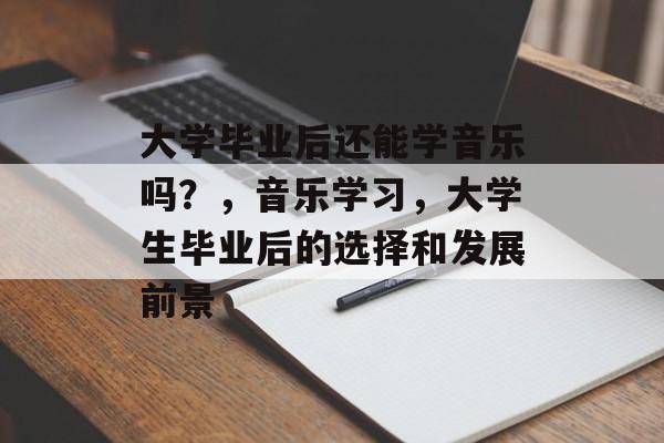 大学毕业后还能学音乐吗？，音乐学习，大学生毕业后的选择和发展前景