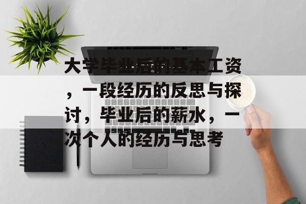 大学毕业后的基本工资,一段经历的反思与探讨,毕业后的薪水,一次个人的经历与思考 大学毕业后的基本工资,一段经历的反思与探讨,毕业后的薪水,一次个人的经历与思考